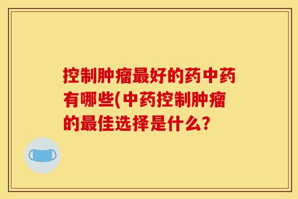 控制好的药有哪些(控制的佳选择是什么? 控制好的药有哪些(控制的佳选择是什么?