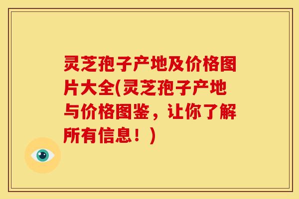 灵芝孢子产地及价格图片大全(灵芝孢子产地与价格图鉴,让你了解所有信息!) 灵芝孢子产地及价格图片大全(灵芝孢子产地与价格图鉴,让你了解所有信息!)