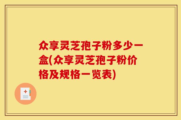 众享灵芝孢子粉多少一盒(众享灵芝孢子粉价格及规格一览表) 众享灵芝孢子粉多少一盒(众享灵芝孢子粉价格及规格一览表)