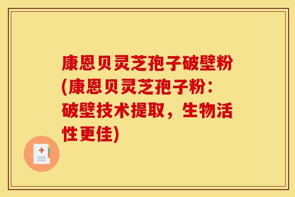康恩贝灵芝孢子破壁粉(康恩贝灵芝孢子粉:破壁技术提取,生物活性更佳) 康恩贝灵芝孢子破壁粉(康恩贝灵芝孢子粉:破壁技术提取,生物活性更佳)