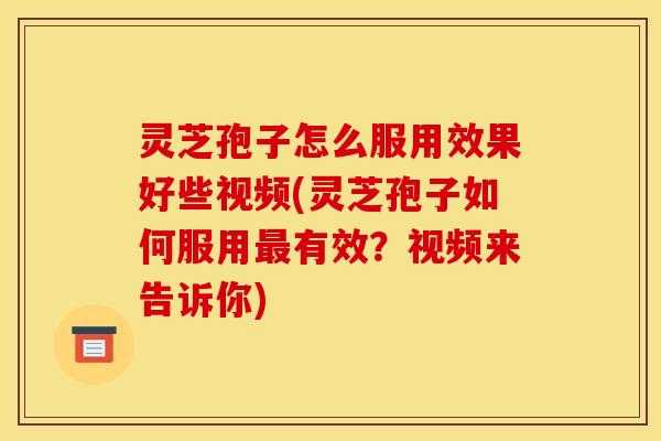 灵芝孢子怎么服用效果好些视频(灵芝孢子如何服用有效?视频来告诉你) 灵芝孢子怎么服用效果好些视频(灵芝孢子如何服用有效?视频来告诉你)