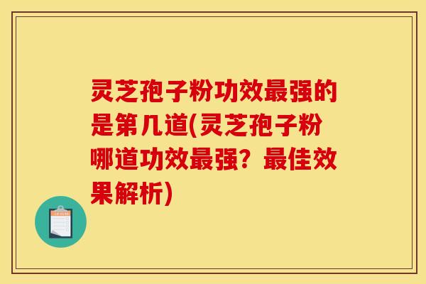 灵芝孢子粉功效强的是第几道(灵芝孢子粉哪道功效强?佳效果解析) 灵芝孢子粉功效强的是第几道(灵芝孢子粉哪道功效强?佳效果解析)