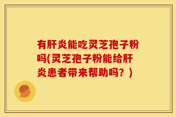 有能吃灵芝孢子粉吗(灵芝孢子粉能给患者带来帮助吗?) 有能吃灵芝孢子粉吗(灵芝孢子粉能给患者带来帮助吗?)