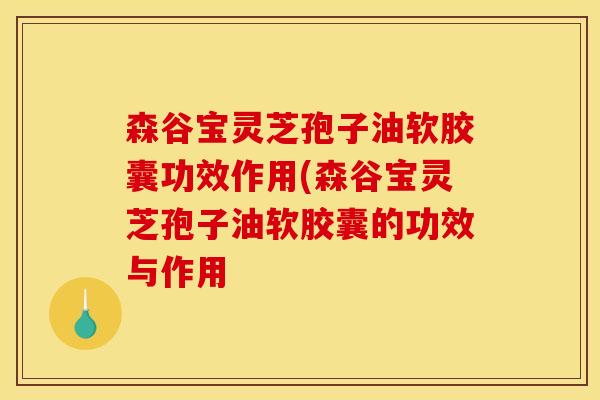 森谷宝灵芝孢子油软胶囊功效作用(森谷宝灵芝孢子油软胶囊的功效与作用