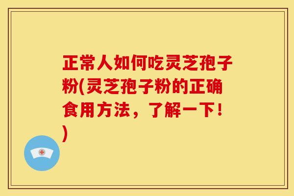 正常人如何吃灵芝孢子粉(灵芝孢子粉的正确食用方法,了解一下!) 正常人如何吃灵芝孢子粉(灵芝孢子粉的正确食用方法,了解一下!)
