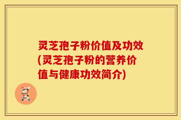 灵芝孢子粉价值及功效(灵芝孢子粉的营养价值与健康功效简介) 灵芝孢子粉价值及功效(灵芝孢子粉的营养价值与健康功效简介)