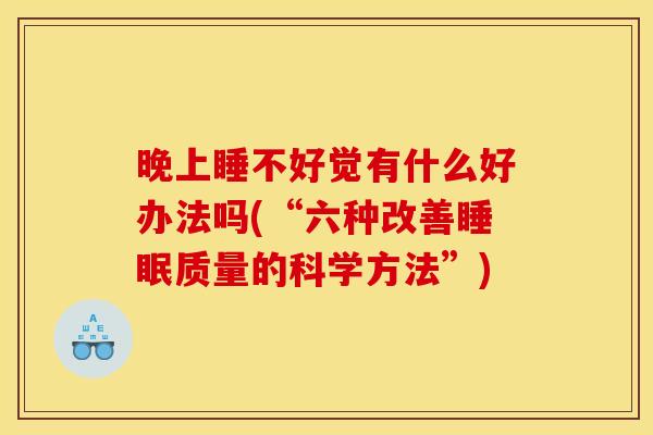 晚上睡不好觉有什么好办法吗(“六种改善质量的科学方法”) 晚上睡不好觉有什么好办法吗(“六种改善质量的科学方法”)