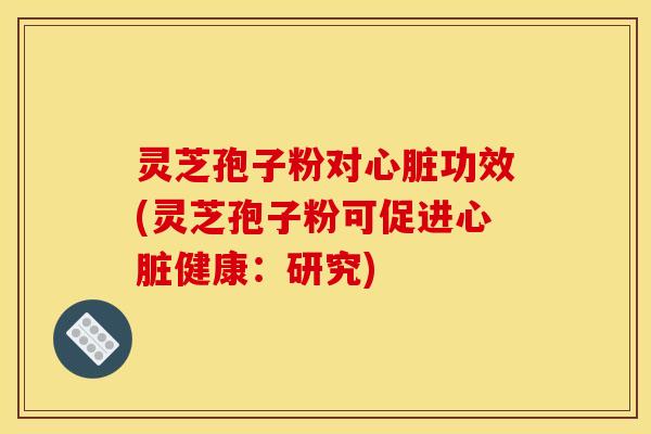 灵芝孢子粉对功效(灵芝孢子粉可促进健康:研究) 灵芝孢子粉对功效(灵芝孢子粉可促进健康:研究)