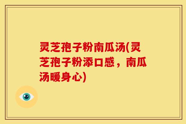 灵芝孢子粉南瓜汤(灵芝孢子粉添口感,南瓜汤暖身心) 灵芝孢子粉南瓜汤(灵芝孢子粉添口感,南瓜汤暖身心)