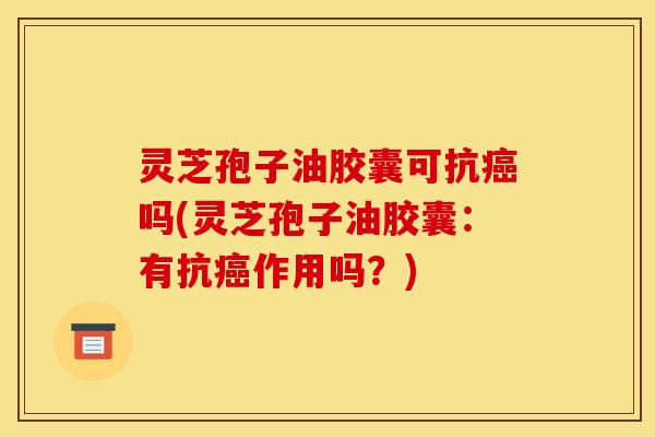 灵芝孢子油胶囊可抗吗(灵芝孢子油胶囊:有抗作用吗?) 灵芝孢子油胶囊可抗吗(灵芝孢子油胶囊:有抗作用吗?)