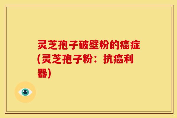 灵芝孢子破壁粉的症(灵芝孢子粉:抗利器) 灵芝孢子破壁粉的症(灵芝孢子粉:抗利器)