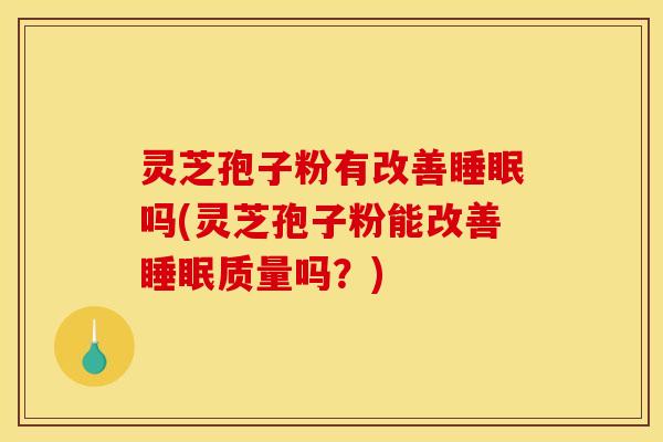 灵芝孢子粉有改善吗(灵芝孢子粉能改善质量吗?) 灵芝孢子粉有改善吗(灵芝孢子粉能改善质量吗?)