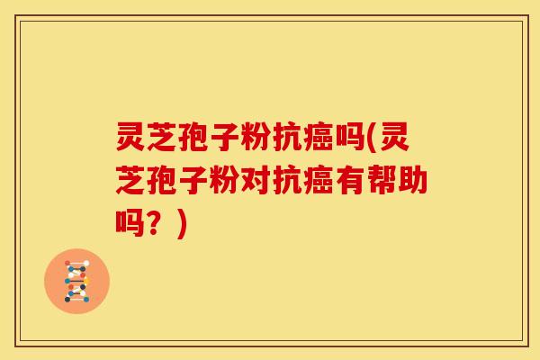 灵芝孢子粉抗吗(灵芝孢子粉对抗有帮助吗?) 灵芝孢子粉抗吗(灵芝孢子粉对抗有帮助吗?)