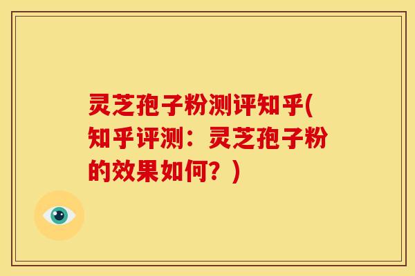 灵芝孢子粉测评知乎(知乎评测:灵芝孢子粉的效果如何?) 灵芝孢子粉测评知乎(知乎评测:灵芝孢子粉的效果如何?)