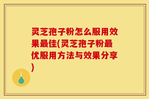 灵芝孢子粉怎么服用效果佳(灵芝孢子粉优服用方法与效果分享) 灵芝孢子粉怎么服用效果佳(灵芝孢子粉优服用方法与效果分享)