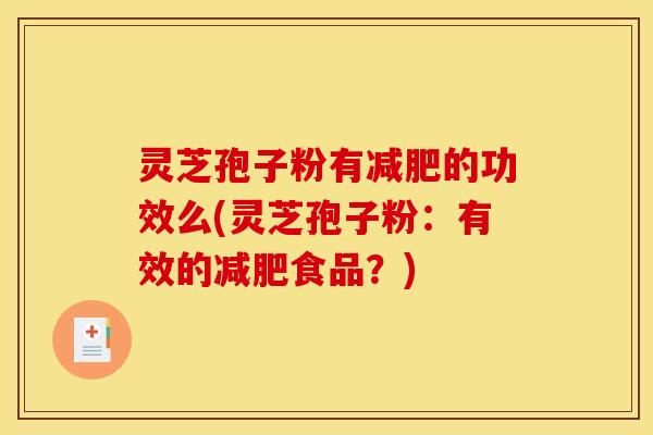 灵芝孢子粉有的功效么(灵芝孢子粉:有效的食品?) 灵芝孢子粉有的功效么(灵芝孢子粉:有效的食品?)