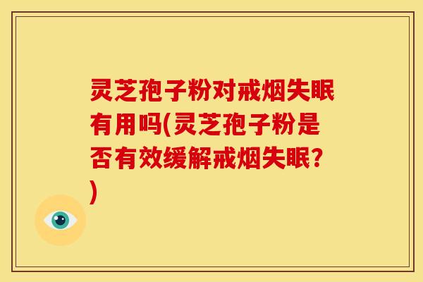灵芝孢子粉对戒烟有用吗(灵芝孢子粉是否有效缓解戒烟？)