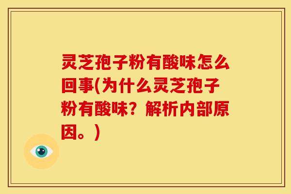 灵芝孢子粉有酸味怎么回事(为什么灵芝孢子粉有酸味?解析内部原因。) 灵芝孢子粉有酸味怎么回事(为什么灵芝孢子粉有酸味?解析内部原因。)
