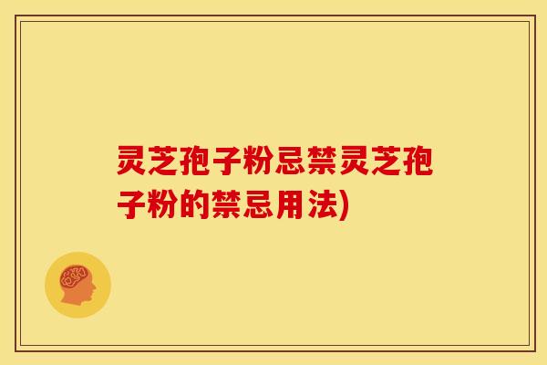 灵芝孢子粉忌禁灵芝孢子粉的禁忌用法) 灵芝孢子粉忌禁灵芝孢子粉的禁忌用法)