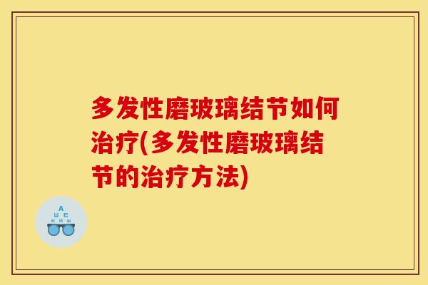 多发性磨玻璃结节如何(多发性磨玻璃结节的方法) 多发性磨玻璃结节如何(多发性磨玻璃结节的方法)