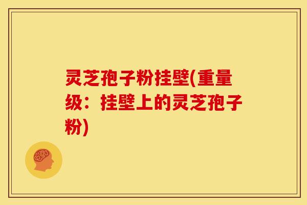 灵芝孢子粉挂壁(重量级:挂壁上的灵芝孢子粉) 灵芝孢子粉挂壁(重量级:挂壁上的灵芝孢子粉)