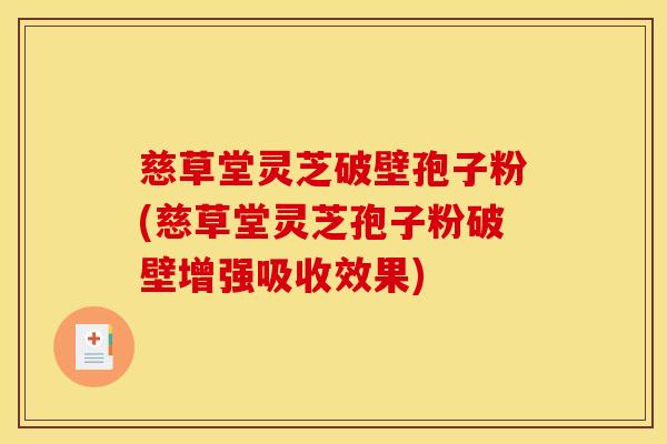 慈草堂灵芝破壁孢子粉(慈草堂灵芝孢子粉破壁增强吸收效果)