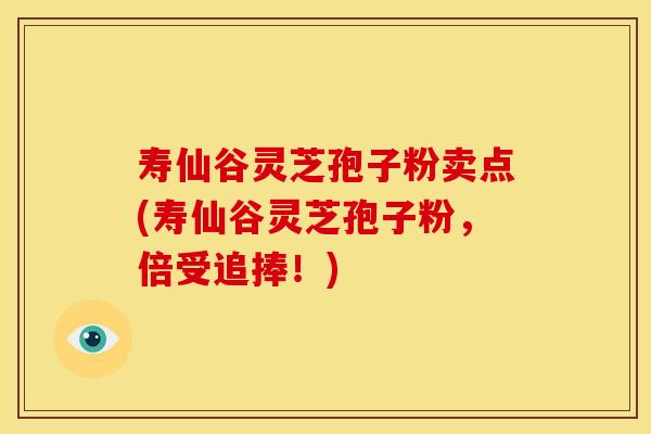 寿仙谷灵芝孢子粉卖点(寿仙谷灵芝孢子粉,倍受追捧!) 寿仙谷灵芝孢子粉卖点(寿仙谷灵芝孢子粉,倍受追捧!)