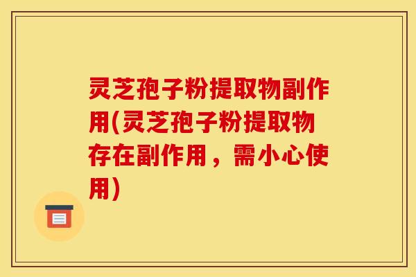 灵芝孢子粉提取物副作用(灵芝孢子粉提取物存在副作用,需小心使用) 灵芝孢子粉提取物副作用(灵芝孢子粉提取物存在副作用,需小心使用)