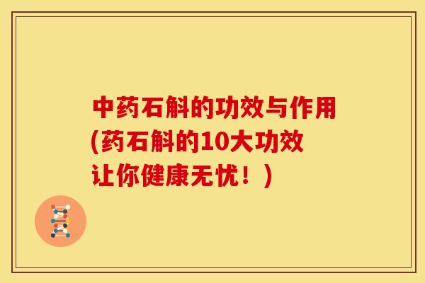 石斛的功效与作用(药石斛的10大功效让你健康无忧!) 石斛的功效与作用(药石斛的10大功效让你健康无忧!)