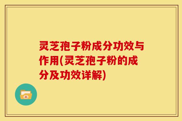 灵芝孢子粉成分功效与作用(灵芝孢子粉的成分及功效详解) 灵芝孢子粉成分功效与作用(灵芝孢子粉的成分及功效详解)