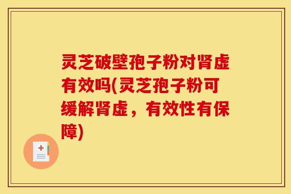 灵芝破壁孢子粉对虚有效吗(灵芝孢子粉可缓解虚,有效性有保障) 灵芝破壁孢子粉对虚有效吗(灵芝孢子粉可缓解虚,有效性有保障)