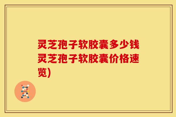 灵芝孢子软胶囊多少钱灵芝孢子软胶囊价格速览) 灵芝孢子软胶囊多少钱灵芝孢子软胶囊价格速览)