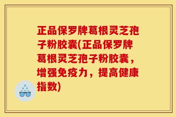 正品保罗牌葛根灵芝孢子粉胶囊(正品保罗牌葛根灵芝孢子粉胶囊,增强免疫力,提高健康指数) 正品保罗牌葛根灵芝孢子粉胶囊(正品保罗牌葛根灵芝孢子粉胶囊,增强免疫力,提高健康指数)