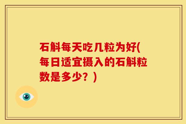 石斛每天吃几粒为好(每日适宜摄入的石斛粒数是多少?) 石斛每天吃几粒为好(每日适宜摄入的石斛粒数是多少?)