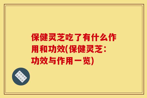 保健灵芝吃了有什么作用和功效(保健灵芝:功效与作用一览) 保健灵芝吃了有什么作用和功效(保健灵芝:功效与作用一览)