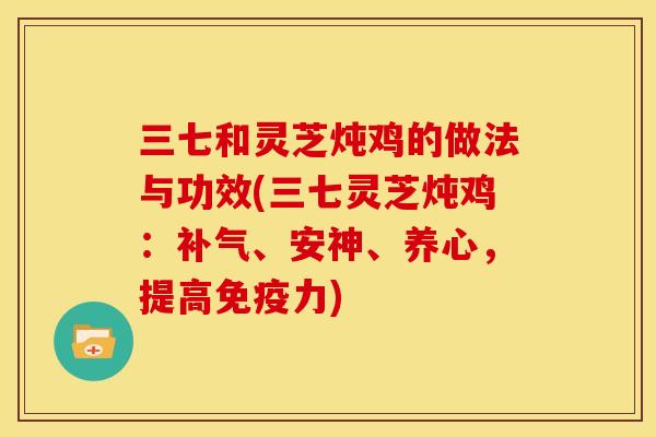 三七和灵芝炖鸡的做法与功效(三七灵芝炖鸡：、安神、养心，提高免疫力)