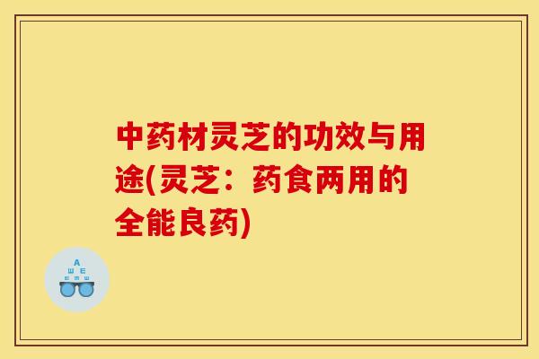 材灵芝的功效与用途(灵芝:药食两用的全能良药) 材灵芝的功效与用途(灵芝:药食两用的全能良药)