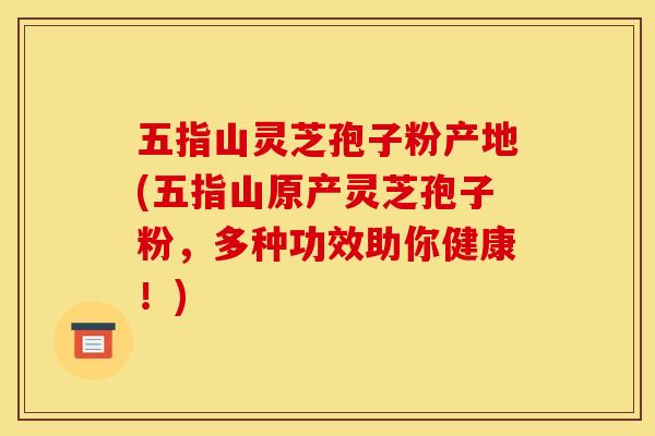 五指山灵芝孢子粉产地(五指山原产灵芝孢子粉,多种功效助你健康!) 五指山灵芝孢子粉产地(五指山原产灵芝孢子粉,多种功效助你健康!)