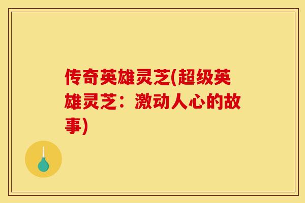 传奇英雄灵芝(超级英雄灵芝:激动人心的故事) 传奇英雄灵芝(超级英雄灵芝:激动人心的故事)