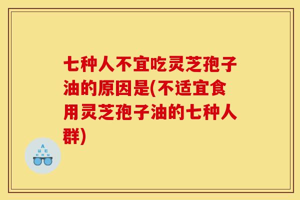 七种人不宜吃灵芝孢子油的原因是(不适宜食用灵芝孢子油的七种人群) 七种人不宜吃灵芝孢子油的原因是(不适宜食用灵芝孢子油的七种人群)