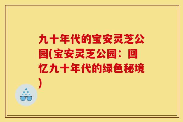 九十年代的宝安灵芝公园(宝安灵芝公园:回忆九十年代的绿色秘境) 九十年代的宝安灵芝公园(宝安灵芝公园:回忆九十年代的绿色秘境)