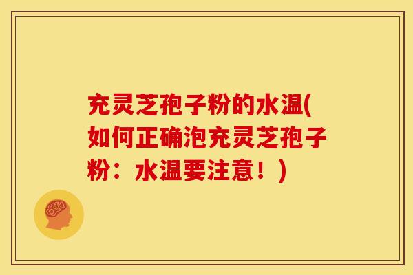 充灵芝孢子粉的水温(如何正确泡充灵芝孢子粉:水温要注意!) 充灵芝孢子粉的水温(如何正确泡充灵芝孢子粉:水温要注意!)