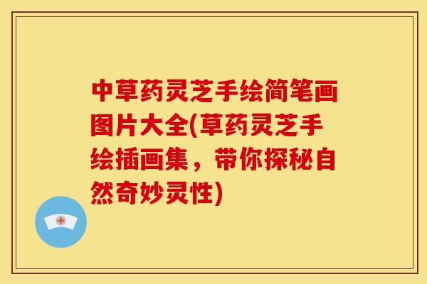 中草药灵芝手绘简笔画图片大全(草药灵芝手绘插画集,带你探秘自然奇妙灵性) 中草药灵芝手绘简笔画图片大全(草药灵芝手绘插画集,带你探秘自然奇妙灵性)