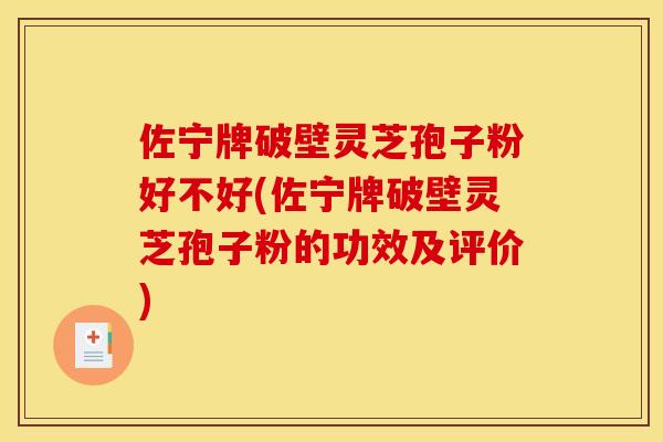 佐宁牌破壁灵芝孢子粉好不好(佐宁牌破壁灵芝孢子粉的功效及评价) 佐宁牌破壁灵芝孢子粉好不好(佐宁牌破壁灵芝孢子粉的功效及评价)