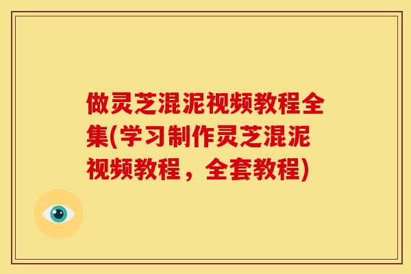 做灵芝混泥视频教程全集(学习制作灵芝混泥视频教程,全套教程) 做灵芝混泥视频教程全集(学习制作灵芝混泥视频教程,全套教程)