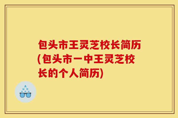 包头市王灵芝校长简历(包头市一中王灵芝校长的个人简历) 包头市王灵芝校长简历(包头市一中王灵芝校长的个人简历)
