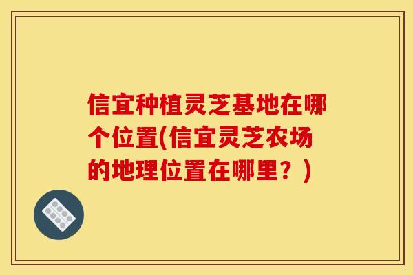信宜种植灵芝基地在哪个位置(信宜灵芝农场的地理位置在哪里?) 信宜种植灵芝基地在哪个位置(信宜灵芝农场的地理位置在哪里?)