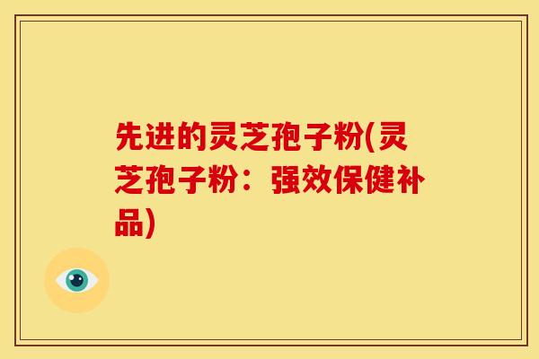 先进的灵芝孢子粉(灵芝孢子粉:强效保健补品) 先进的灵芝孢子粉(灵芝孢子粉:强效保健补品)