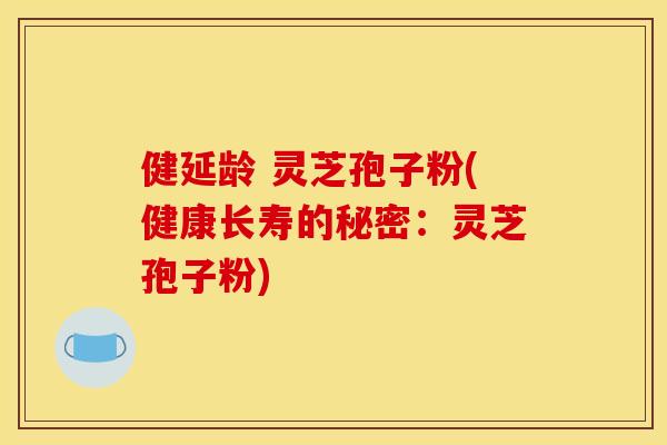 健延龄 灵芝孢子粉(健康长寿的秘密:灵芝孢子粉) 健延龄 灵芝孢子粉(健康长寿的秘密:灵芝孢子粉)