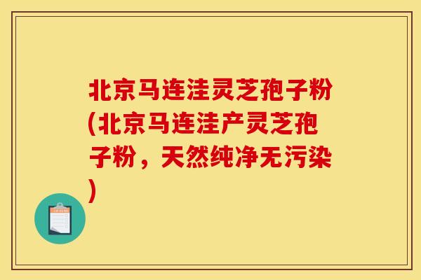 北京马连洼灵芝孢子粉(北京马连洼产灵芝孢子粉,天然纯净无污染) 北京马连洼灵芝孢子粉(北京马连洼产灵芝孢子粉,天然纯净无污染)